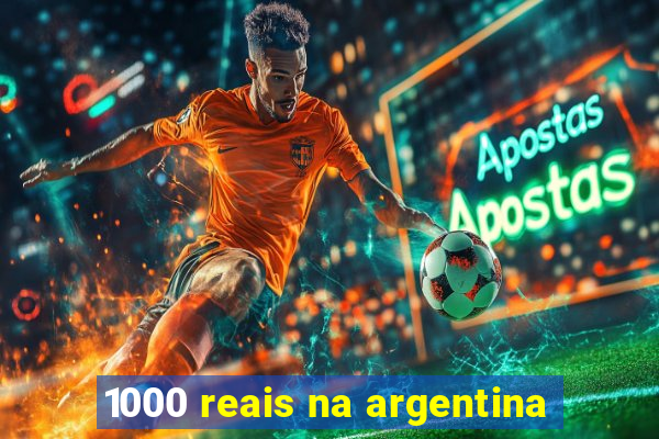 1000 reais na argentina